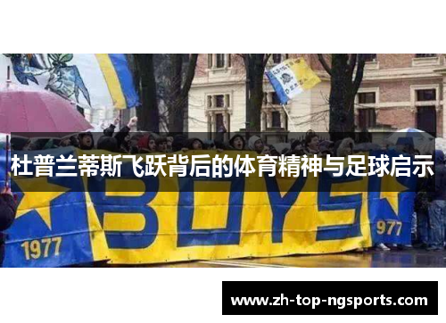 杜普兰蒂斯飞跃背后的体育精神与足球启示