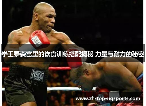 拳王泰森富里的饮食训练搭配揭秘 力量与耐力的秘密