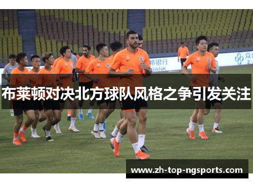 布莱顿对决北方球队风格之争引发关注 布莱顿对决北方球队风格之争引发关注