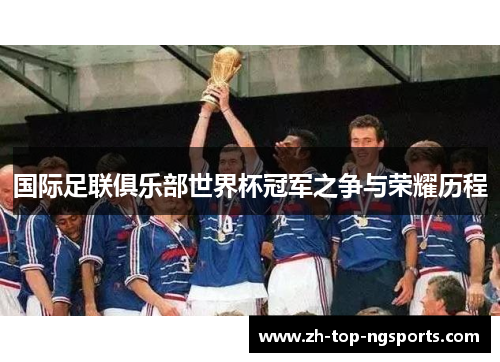 国际足联俱乐部世界杯冠军之争与荣耀历程 国际足联俱乐部世界杯冠军之争与荣耀历程