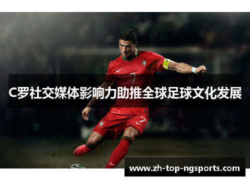 C罗社交媒体影响力助推全球足球文化发展