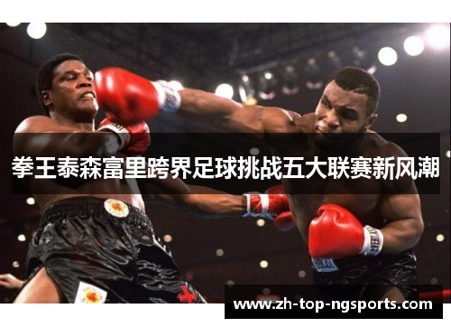 拳王泰森富里跨界足球挑战五大联赛新风潮