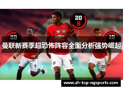 曼联新赛季超恐怖阵容全面分析强势崛起 曼联新赛季超恐怖阵容全面分析强势崛起