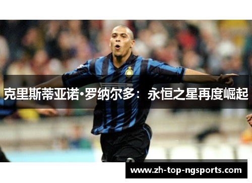 克里斯蒂亚诺·罗纳尔多：永恒之星再度崛起