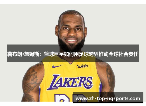 勒布朗·詹姆斯：篮球巨星如何用足球跨界推动全球社会责任