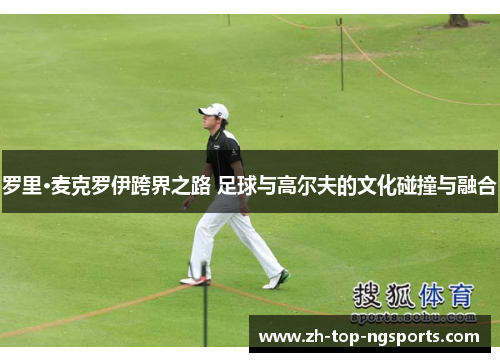 罗里·麦克罗伊跨界之路 足球与高尔夫的文化碰撞与融合